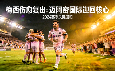 梅西伤愈复出：迈阿密国际迎回核心