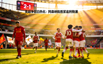 英超争冠白热化：阿森纳险胜紧追利物浦